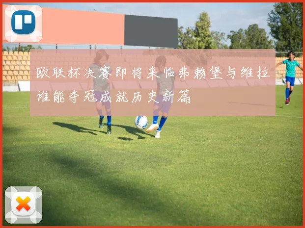 欧联杯决赛即将来临弗赖堡与维拉谁能夺冠成就历史新篇