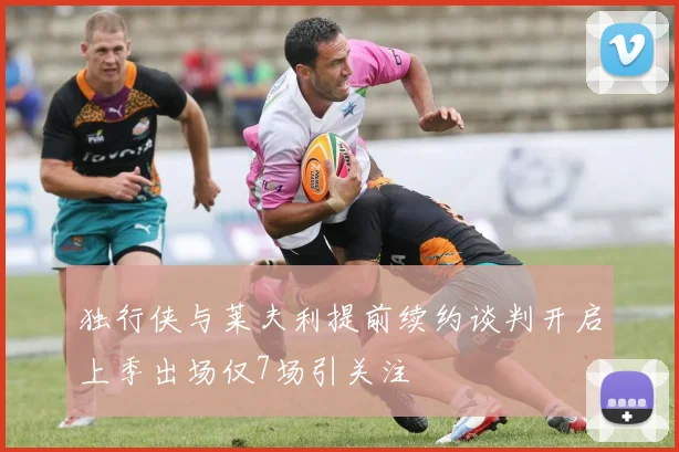 独行侠与莱夫利提前续约谈判开启上季出场仅7场引关注