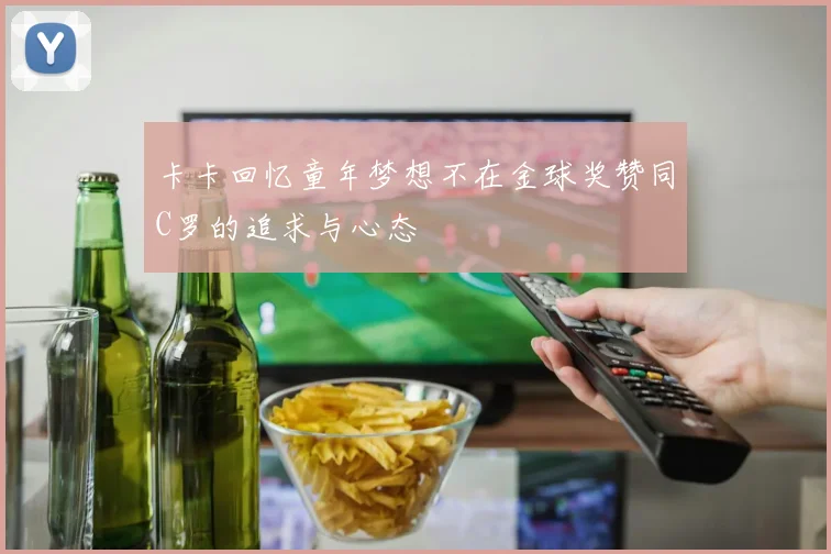 卡卡回忆童年梦想不在金球奖赞同C罗的追求与心态