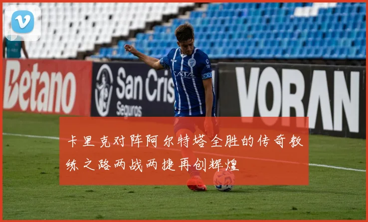 卡里克对阵阿尔特塔全胜的传奇教练之路两战两捷再创辉煌