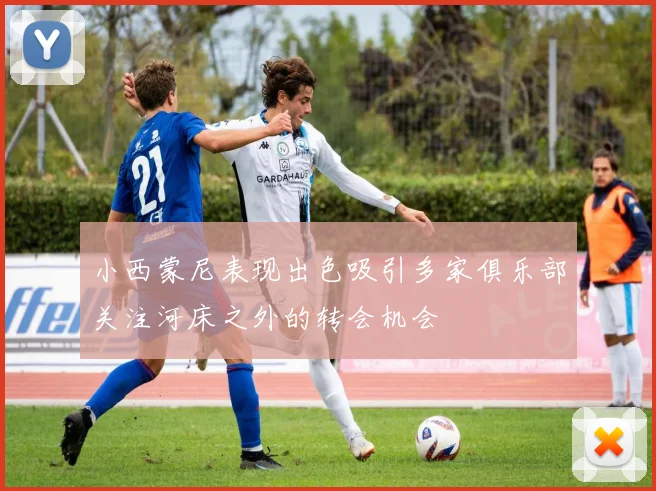 小西蒙尼表现出色吸引多家俱乐部关注河床之外的转会机会