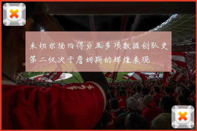 米切尔场均得分及多项数据创队史第二仅次于詹姆斯的辉煌表现
