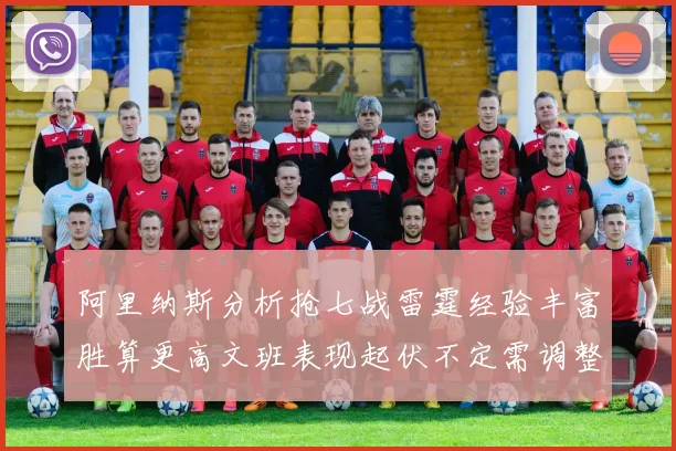 阿里纳斯分析抢七战雷霆经验丰富胜算更高文班表现起伏不定需调整