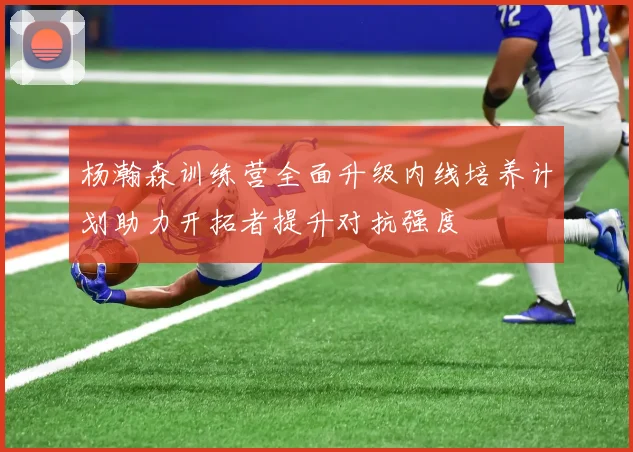 杨瀚森训练营全面升级内线培养计划助力开拓者提升对抗强度