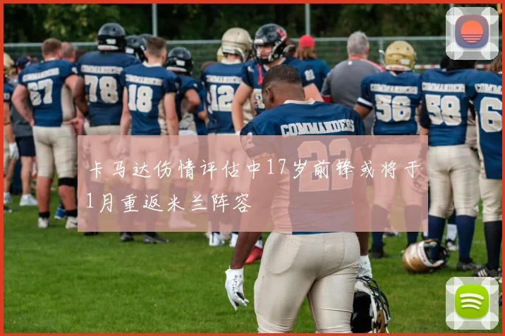 卡马达伤情评估中17岁前锋或将于1月重返米兰阵容