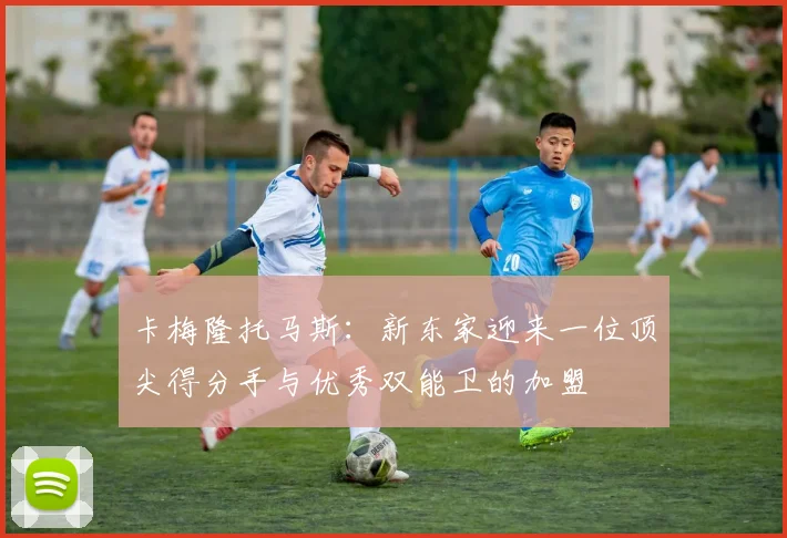 卡梅隆托马斯：新东家迎来一位顶尖得分手与优秀双能卫的加盟