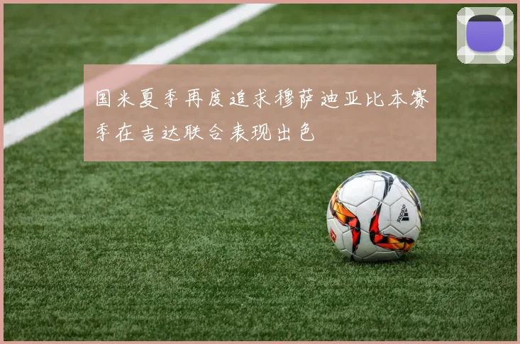 国米夏季再度追求穆萨迪亚比本赛季在吉达联合表现出色